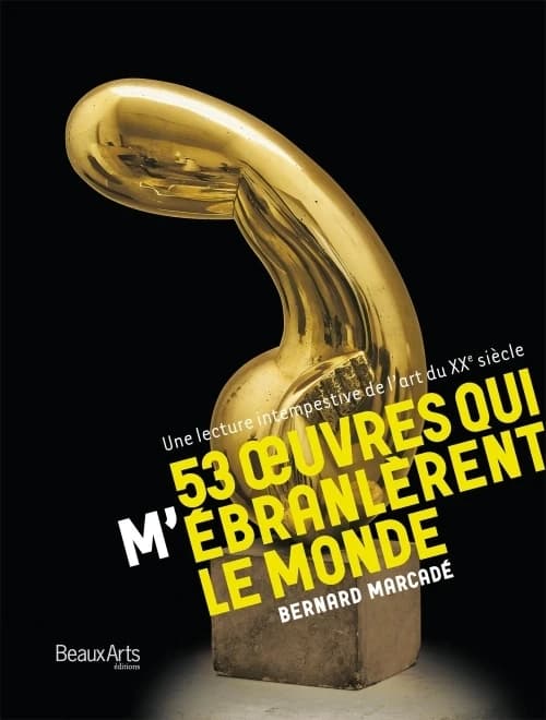 53 oeuvres qui m'ébranlèrent le monde : une lecture intempestive de l'art du XXe siècle