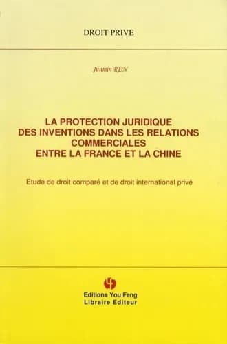 La protection juridique des inventions dans les relations commerciales entre la France et la Chine : étude de droit comparé et de droit international privé