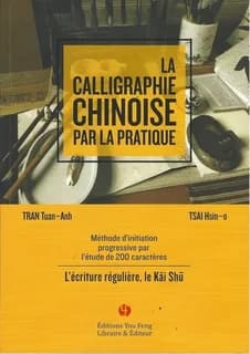 La calligraphie chinoise par la pratique : l'écriture régulière, le kai shu : méthode d'initiation progressive par l'étude de 200 caractères