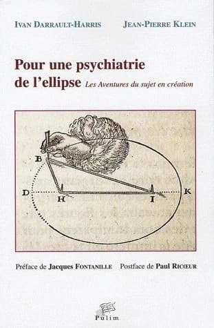 Pour une psychiatrie de l'ellipse : les aventures du sujet en création ([Rééd. mise à jour]) Ivan Darrault-Harris, Jean-Pierre Klein ; préface de Jacques Fontanille ; postface de Paul Ricoeur