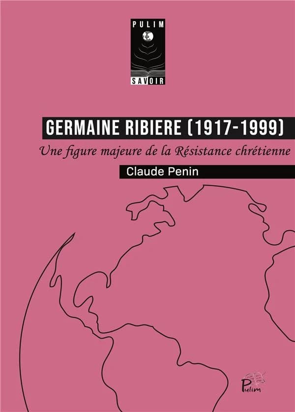 Germaine Ribière, 1917-1999 : Juste parmi les nations : une figure majeure de la Résistance chrétienne