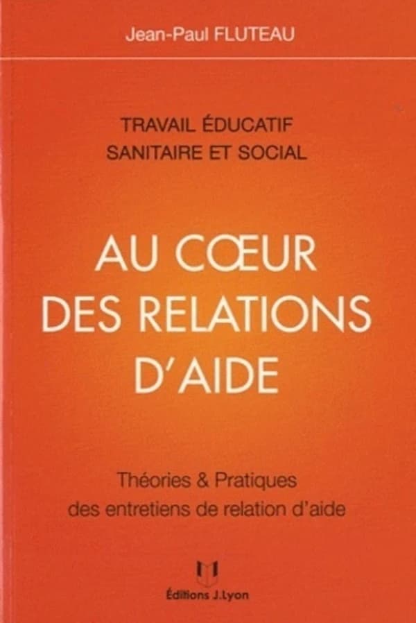 Au coeur des relations d'aide : travail éducatif sanitaire et social : théories & pratiques des entretiens de relation d'aide