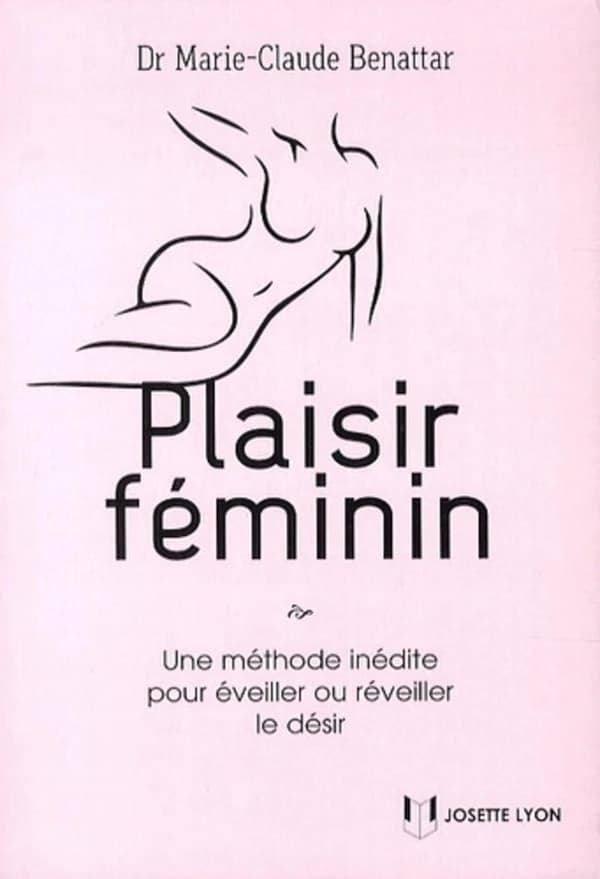 Plaisir féminin : une méthode inédite pour éveiller ou réveiller le désir (3e éd.) Dr Marie-Claude Bénattar