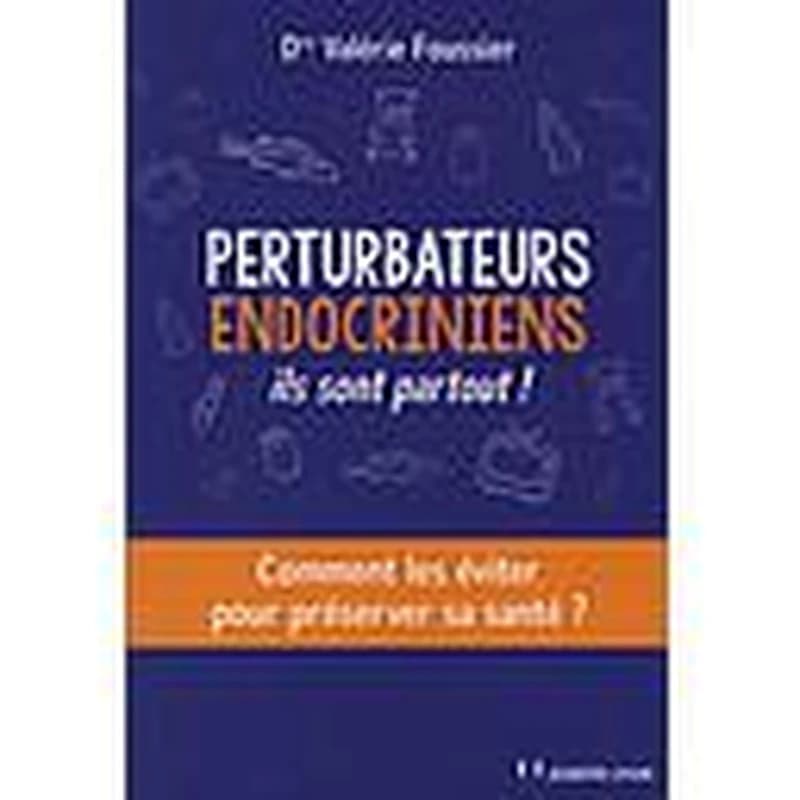 Perturbateurs endocriniens : ils sont partout ! : comment les éviter pour préserver sa santé ?
