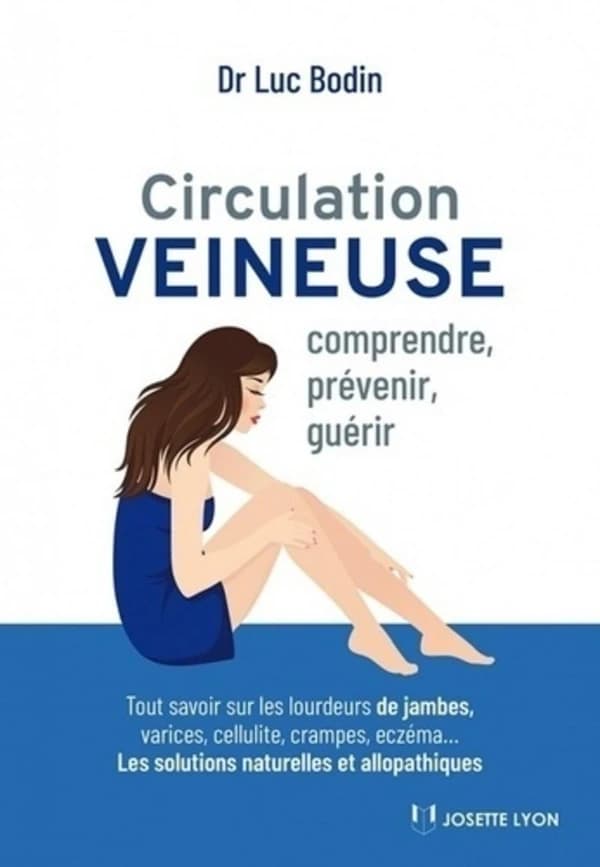 Circulation veineuse : comprendre, prévenir et guérir : tout savoir sur les lourdeurs de jambes, varices, cellulite, crampes, eczéma