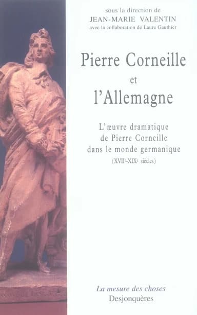 Pierre Corneille et l'Allemagne : l'oeuvre dramatique de Pierre Corneille dans le monde germanique, XVIIe-XIXe siècles