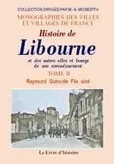 Histoire de Libourne et des autres villes et bourgs de son arrondissement : accompagnée de celle des monuments religieux, civils et militaires... ([Reprod. en fac-sim.]) par Raymond Guinodie fils aîné