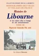 Histoire de Libourne et des autres villes et bourgs de son arrondissement : accompagnée de celle des monuments religieux, civils et militaires... ([Reprod. en fac-sim.]) par Raymond Guinodie fils aîné