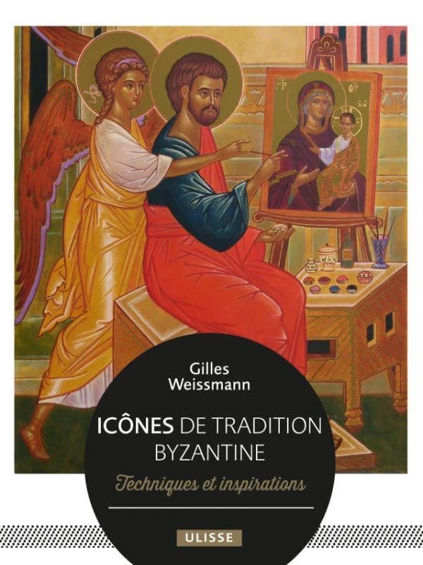Icônes de tradition byzantine : techniques et inspirations (Éd. revue et augmentée) Gilles Weissmann