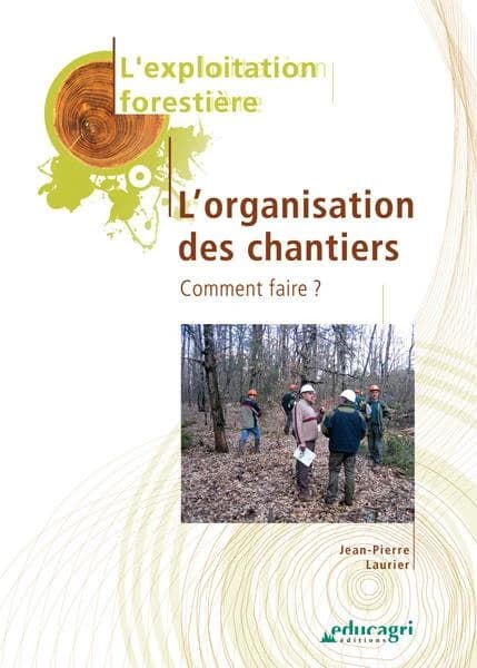Exploitation forestière : organisation des chantiers : comment faire (Éd. 2010 mise à jour...) Jean-Pierre Laurier