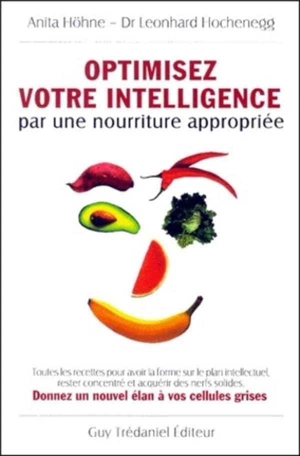 Optimisez votre intelligence par une nourriture appropriée : toutes les recettes pour avoir la forme sur le plan intellectuel, rester concentré et acquérir des nerfs solides, donnez un nouvel élan à vos cellules grises