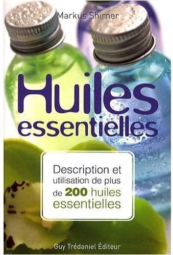 Huiles essentielles : description et utilisation de plus de 200 huiles essentielles et huiles végétales