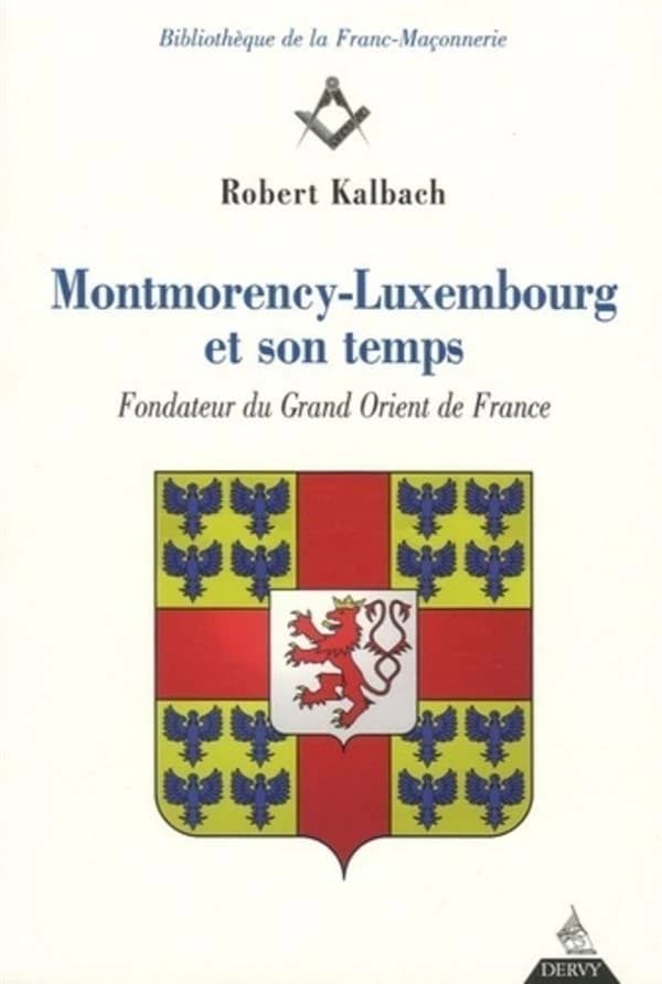 Montmorency-Luxembourg et son temps : fondateur du Grand Orient de France, duc et pair, premier baron chrétien de France : essai biographique