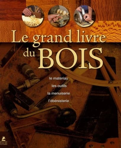 LE GRAND LIVRE DU BOIS LE MATERIAU LES OUTILS LA MENUISERIE L'EBENISTERIE