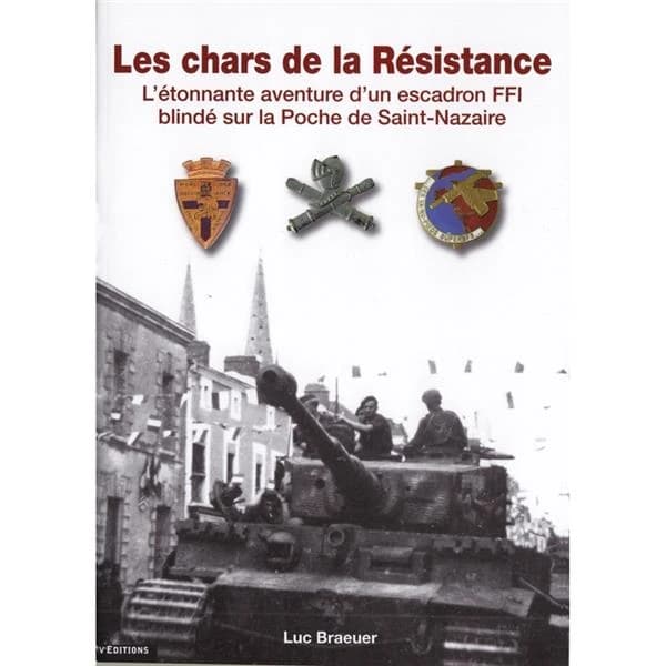 Les chars de la Résistance : l'étonnante aventure d'un escadron FFI blindé sur la poche de Saint-Nazaire ([Nouvelle éd.]) [Luc Braeuer]