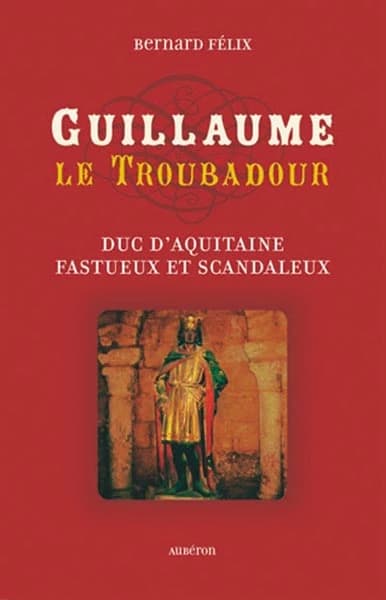 Guillaume le Troubadour : duc d'Aquitaine fastueux et scandaleux