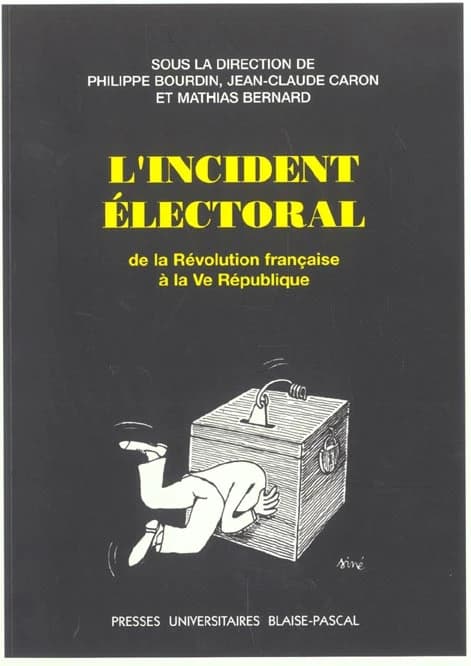 L'incident électoral : de la Révolution française à la Ve République : [textes des actes du colloque tenu à Clermond-Ferrand, 2002]