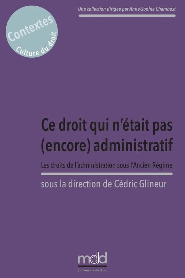 Ce droit qui n'était pas (encore) administratif : les droits de l'administration sous l'Ancien régime : [actes du colloque des 15 et 16 septembre 2022]