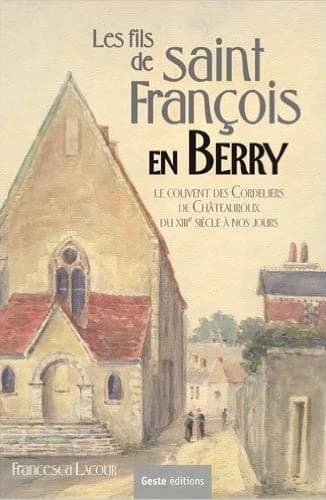 Les fils de saint François en Berry : le couvent des cordeliers de Châteauroux du XIIIe siècle à nos jours