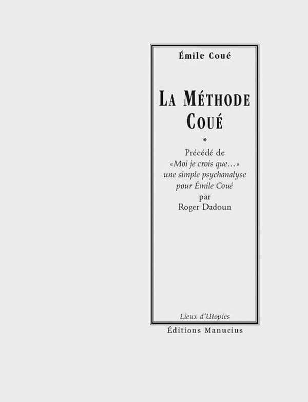 La méthode Coué ou La maîtrise de soi-même par l'autosuggestion consciente : Précédé de "Moi je crois que", une simple psychanalyse pour Émile Coué