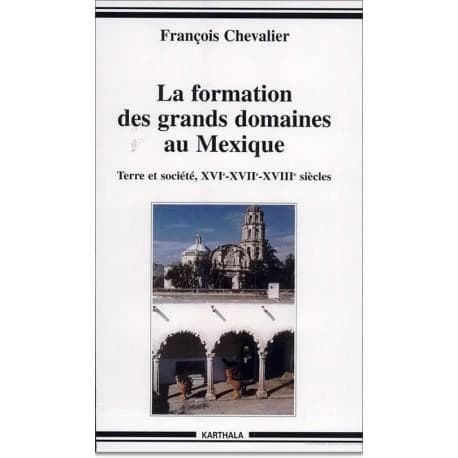 La formation des grands domaines au Mexique : terre et société, XVIe-XVIIe-XVIIIe siècles (Éd. revue et augmentée [de la reproduction en fac-similé]) François Chevalier
