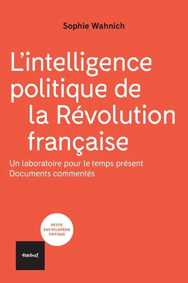 L'intelligence politique de la Révolution française : un laboratoire pour le temps présent : documents commentés (Nouvelle éd. augmentée) Sophie Wahnich