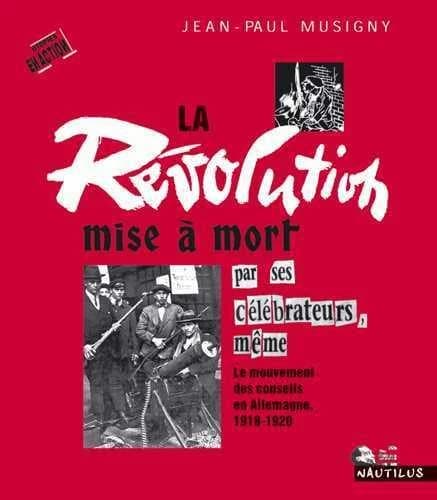 La révolution mise à mort par ses célébrateurs, même : le mouvement des conseils en Allemagne, 1918-1920