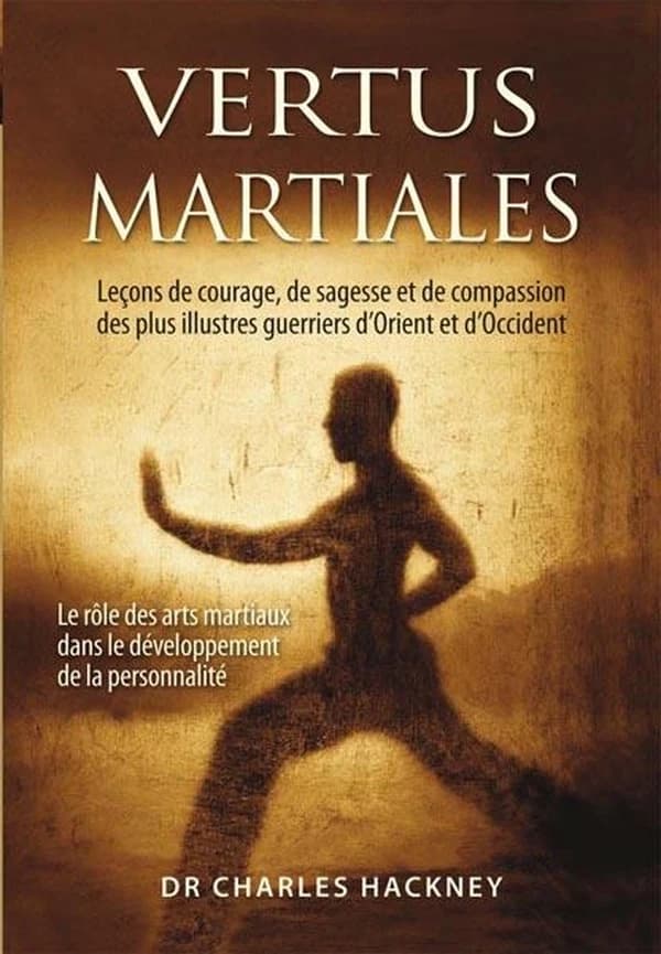 Vertus martiales : leçons de courage, de sagesse et de compassion des plus illustres guerriers d'Orient et d'Occident : le rôle des arts martiaux dans le développement de la personnalité