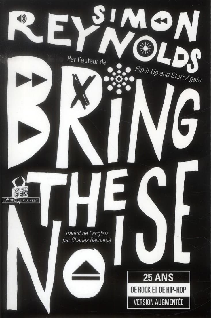 Bring the noise : 25 ans de rock et de hip-hop ([Version augmentée]) Simon Reynolds ; traduit de l'anglais (Grande-Bretagne) par Charles Recoursé