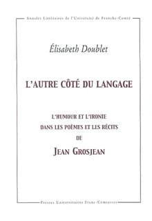 L'autre côté du langage : l' humour et l' ironie dans les poèmes et récits de Jean Grosjean