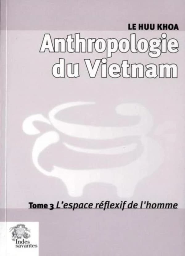 Anthropologie du Vietnam. Tome 3, L'espace réflexif de l'homme
