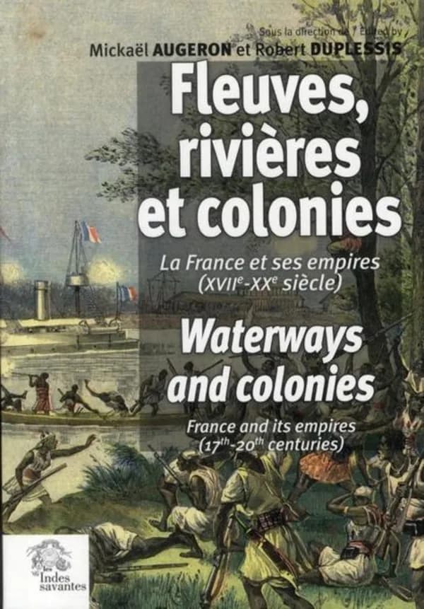 Fleuves, rivières et colonies : la France et ses empires, XVIIe-XXe siècle : actes du 33e Congrès international de la French colonial historical society qui s'est tenu à La Rochelle et à Brouage, France, du 6 au 10 juin 2007