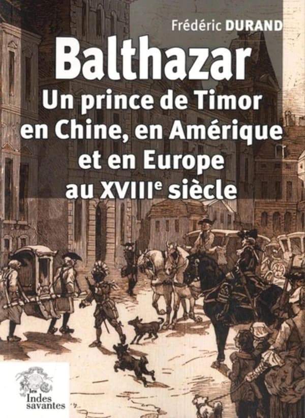 Balthazar : un prince de Timor, en Chine, en Amérique et en Europe, au XVIIIe siècle