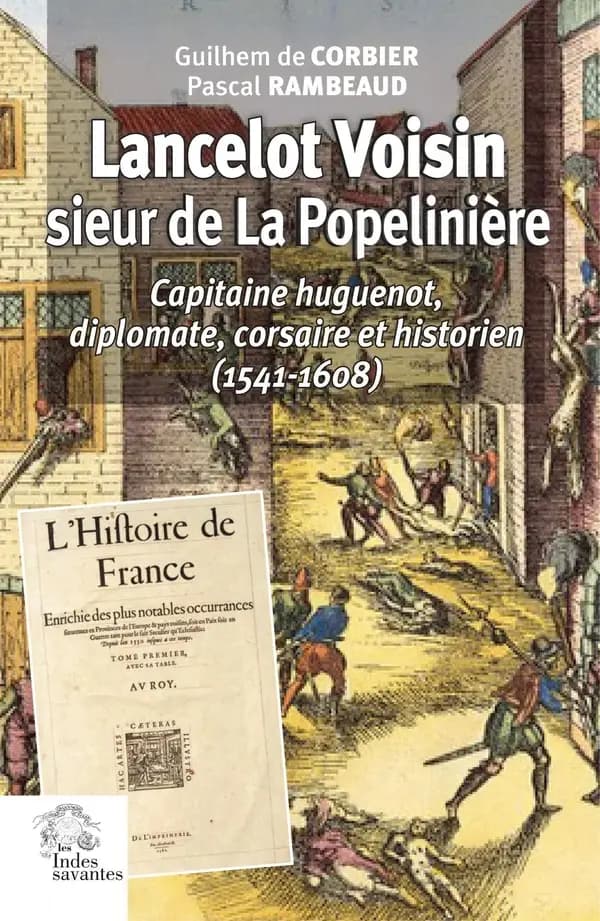 Lancelot Voisin, sieur de La Popelinière : capitaine huguenot, diplomate, corsaire et historien, 1541-1608