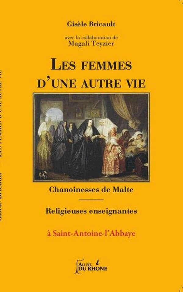 Les femmes d'une autre vie : Chanoinesses de Malte - Religieuses enseignantes à St-Antoine-L'abbaye