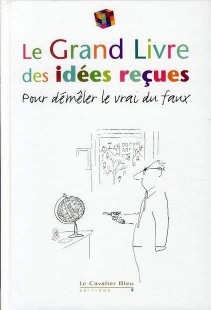 Le grand livre des idées reçues : Pour démêler le vrai du faux