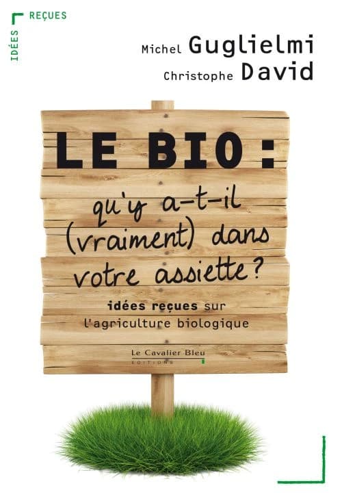 Le bio, qu'y a-t-il vraiment dans votre assiette ? : idées reçues sur l'agriculture biologique