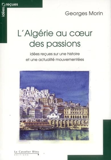 L'Algérie au coeur des passions : idées reçues sur une histoire et une actualité mouvementée