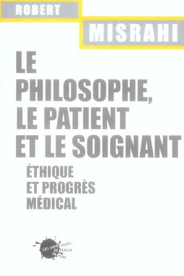 Le philosophe, le patient et le soignant : éthique et progrès médical (Éd. revue et modifiée de "La signification de l'éthique") Robert Misrahi