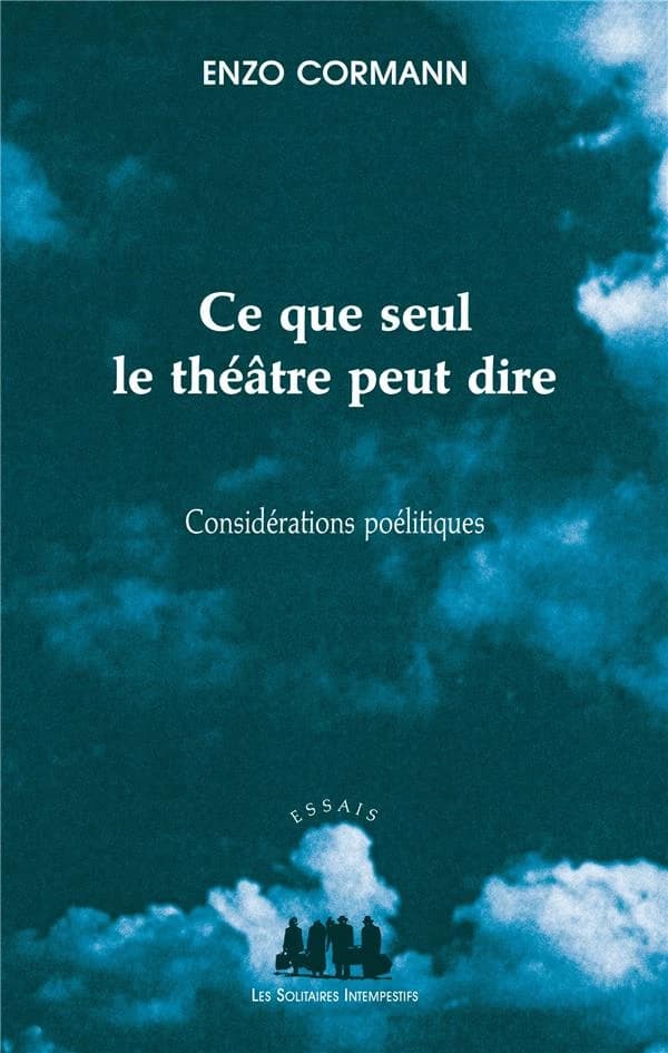 Ce que seul le théâtre peut dire : considérations poélitiques, articles et conférences, 2004-2011 : considérations poélitiques : articles et conférences, 2004-2011