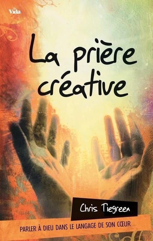 La prière créative : parler à Dieu dans le langage de son coeur