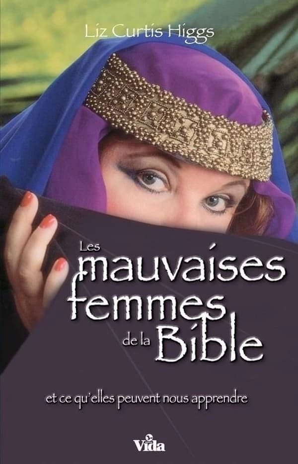 Les mauvaises femmes de la Bible : et ce qu'elles peuvent nous apprendre : ces mauvaises femmes dont certaines sont devenues tellement meilleures !