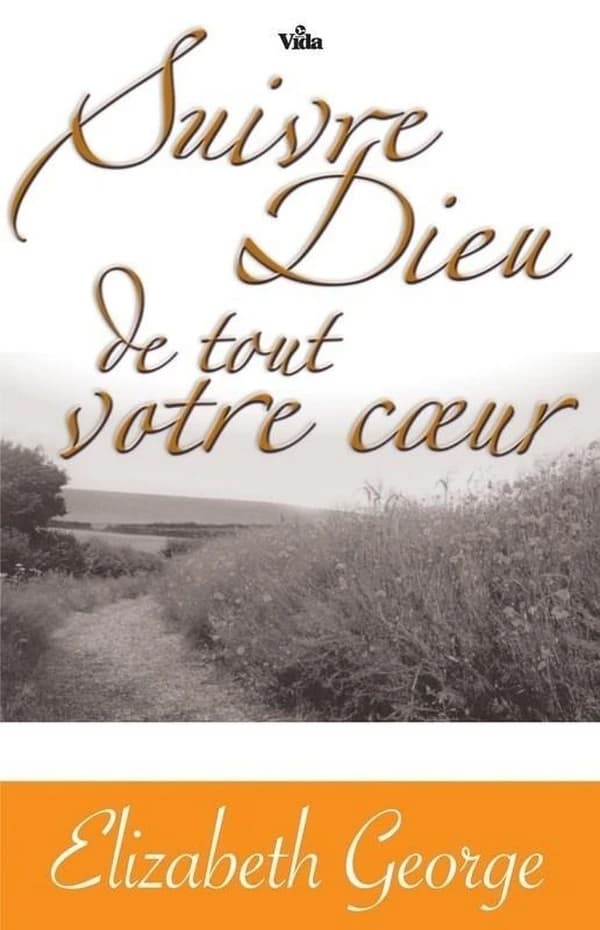 Suivre Dieu de tout votre coeur : ayez foi en son plan pour vous et vivez-le
