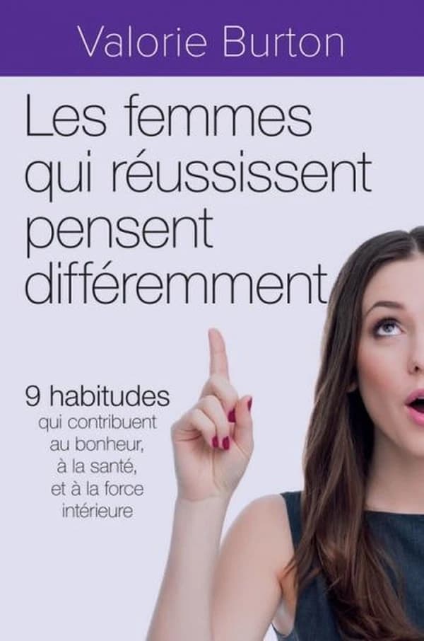 Les femmes qui réussissent pensent différemment : 9 habitudes qui contribuent au bonheur, à la santé, et à la force intérieure