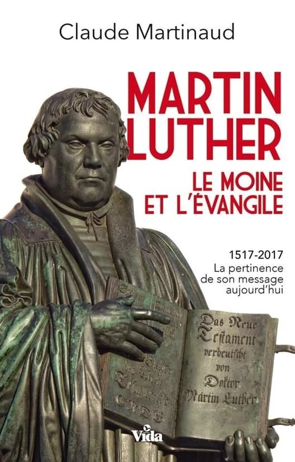 Martin Luther : le moine et l'Évangile : 1517-2017 : la pertinence de son message aujourd'hui