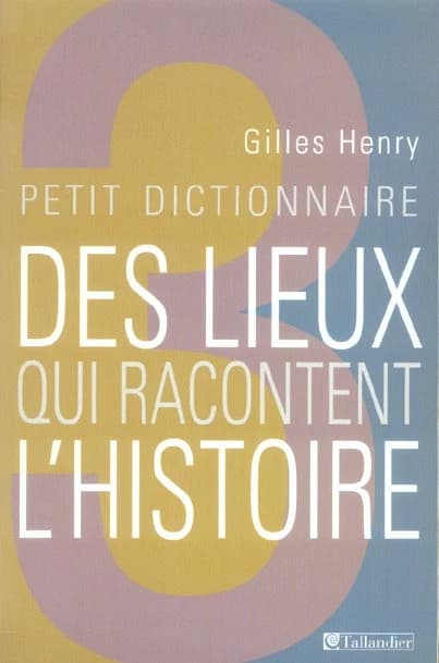 Petit dictionnaire des lieux qui racontent l'histoire ([Nouv. éd.]) Gilles Henry