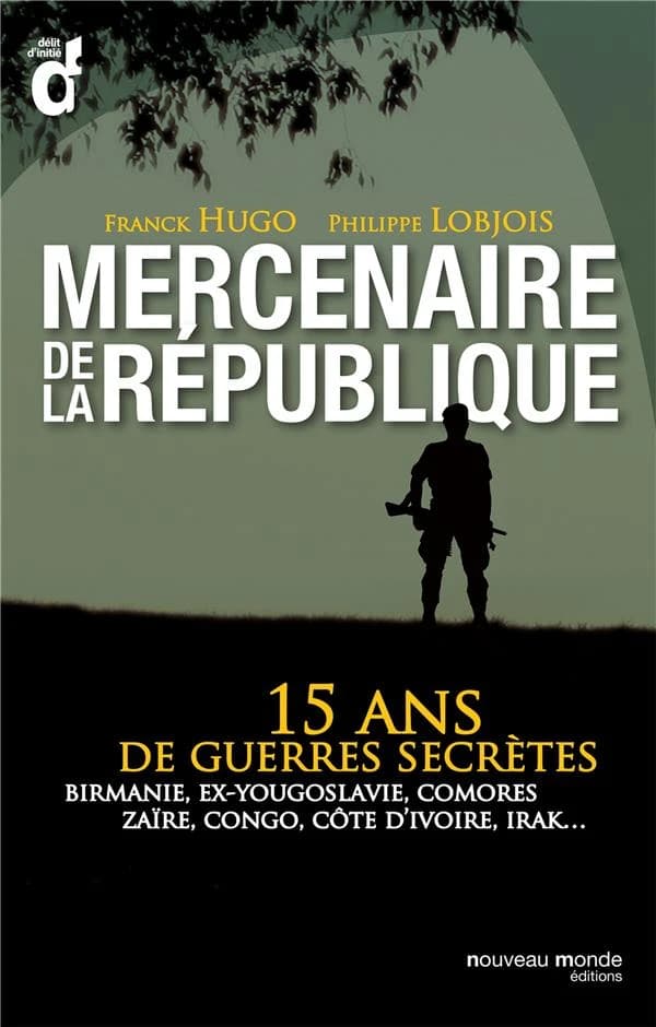 Mercenaire de la République : 15 ans de guerres secrètes : Birmanie, ex-Yougoslavie, Comores, Zaïre, Congo, Côte-d'Ivoire, Irak