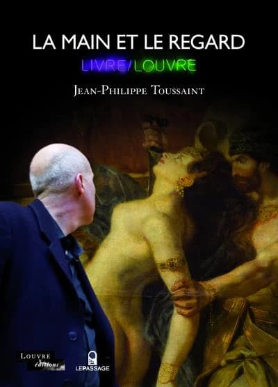 La main et le regard : "Livre-Louvre", Jean-Philippe Toussaint : [exposition, Paris, Musée du Louvre, salles Sully, 7 mars-11 juin 2012]