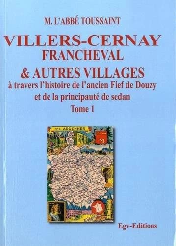 Villers-Cernay Francheval & autres villages à travers l'histoire de l'ancien fief de Douzy et de la principauté de Sedan Tome 1