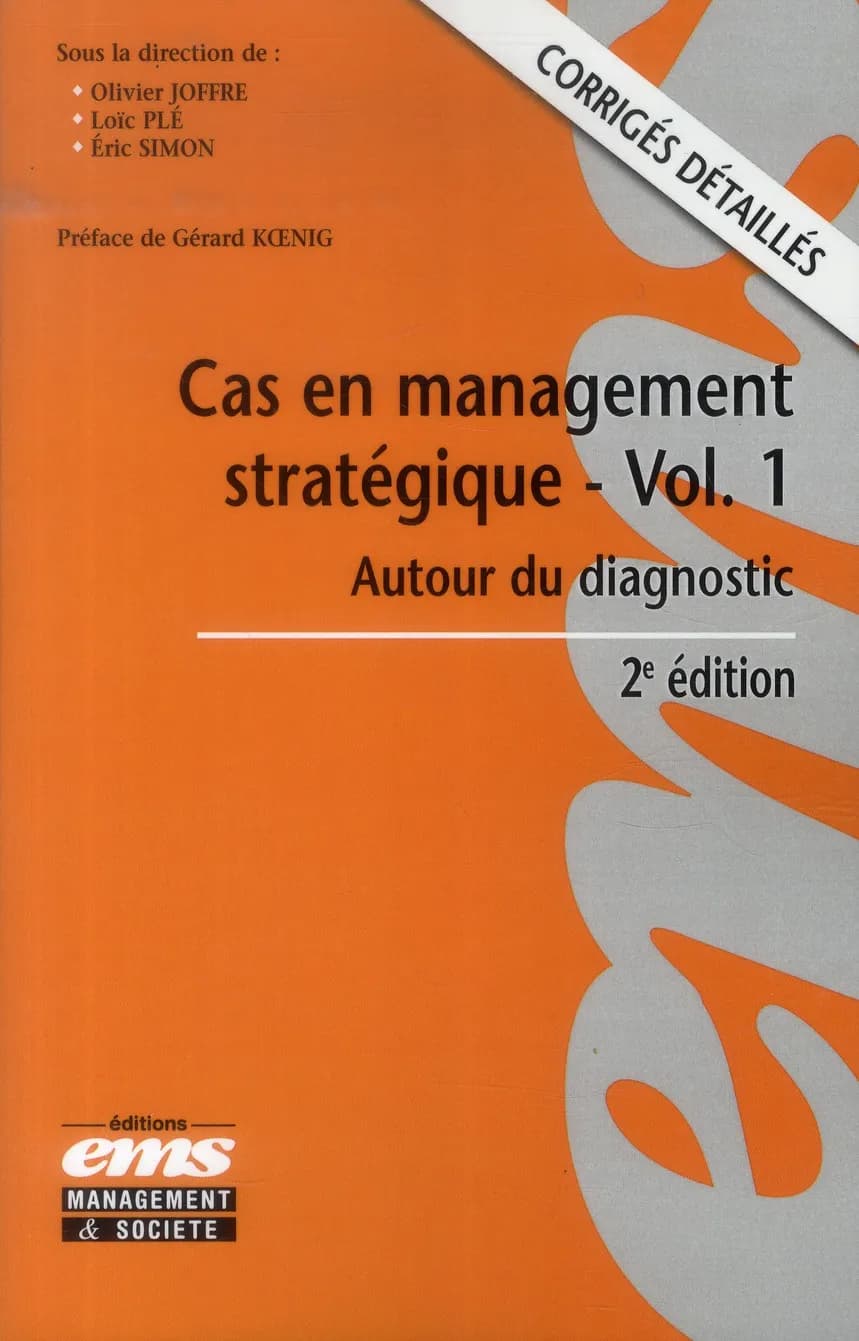 Cas en management stratégique. Vol. 1, Autour du diagnostic : corrigés détaillés (2e éd.) sous la direction de Olivier Joffre, Loïc Plé, Eric Simon ; préface de Gérard Koenig